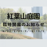 6/22、6/29、9/14、10/5 紅葉山庭園 臨時開園のお知らせ(5/24掲載)